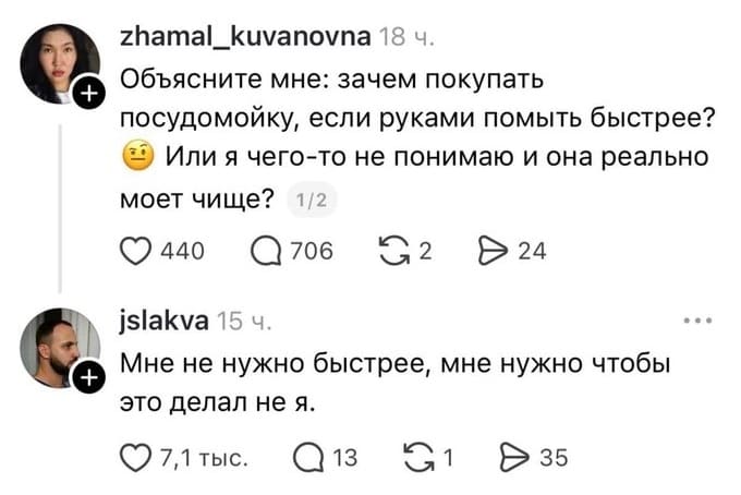 Объясните мне: зачем покупать посудомойку, если руками помыть быстрее? Или я чего-то не понимаю и она реально моет чище?
– Мне не нужно быстрее, мне нужно чтобы это делал не я.
