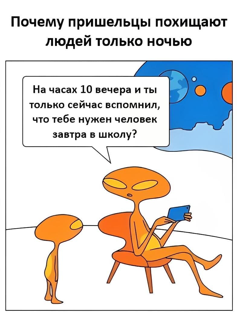 *Почему пришельцы похищают людей только ночью*
– На часах 10 вечера и ты только сейчас вспомнил, что тебе нужен человек завтра в школу?
