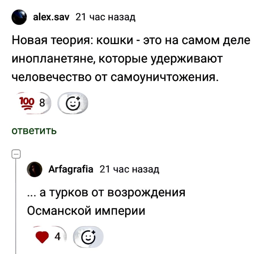 – Новая теория: кошки — это на самом деле инопланетяне, которые удерживают человечество от самоуничтожения.
– .. а турков от возрождения Османской империи.
