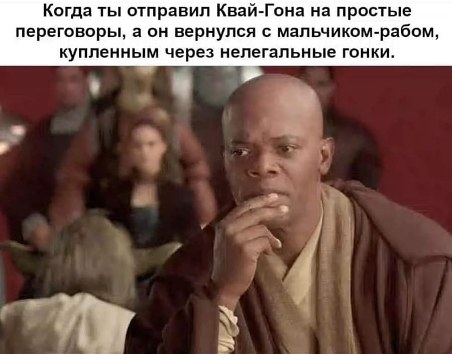Когда ты отправил Квай-Гона на простые переговоры, а он вернулся с мальчиком-рабом, купленным через нелегальные гонки.