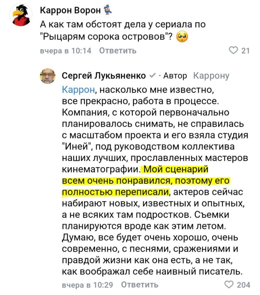 – А как там обстоят дела у сериала по «Рыцарям сорока островов»?
– Каррон, насколько мне известно, все прекрасно, работа в процессе. Компания, с которой первоначально планировалось снимать, не справилась с масштабом проекта и его взяла студия «Иней», под руководством коллектива наших лучших, прославленных мастеров кинематографии. Мой сценарий всем очень понравился, поэтому его. полностью переписали, актеров сейчас набирают новых, известных и опытных, а не всяких там подростков. Съемки планируются вроде как этим летом. Думаю, все будет очень хорошо, очень современно, с песнями, сражениями и правдой жизни как она есть, а не так, как воображал себе наивный писатель.
