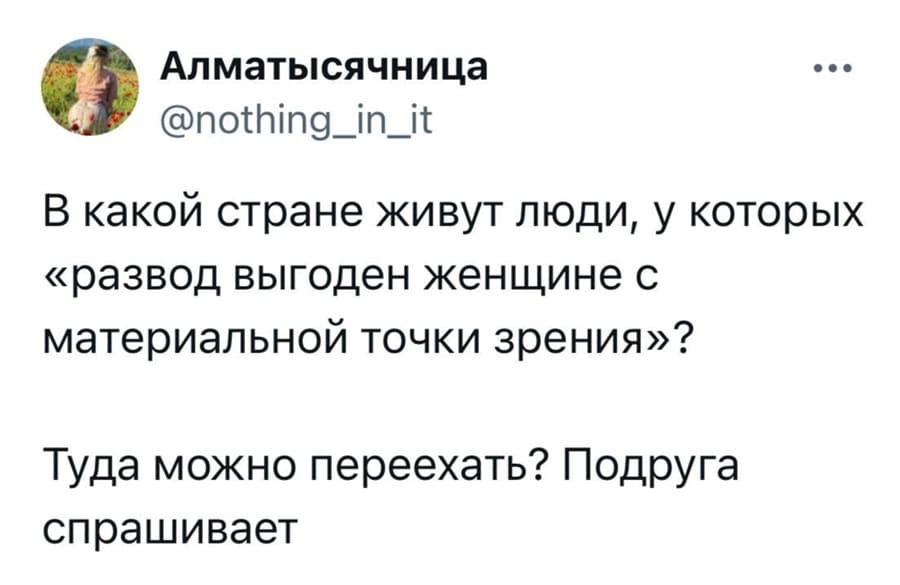 В какой стране живут люди, у которых «развод выгоден женщине с материальной точки зрения»? Туда можно переехать? Подруга спрашивает.