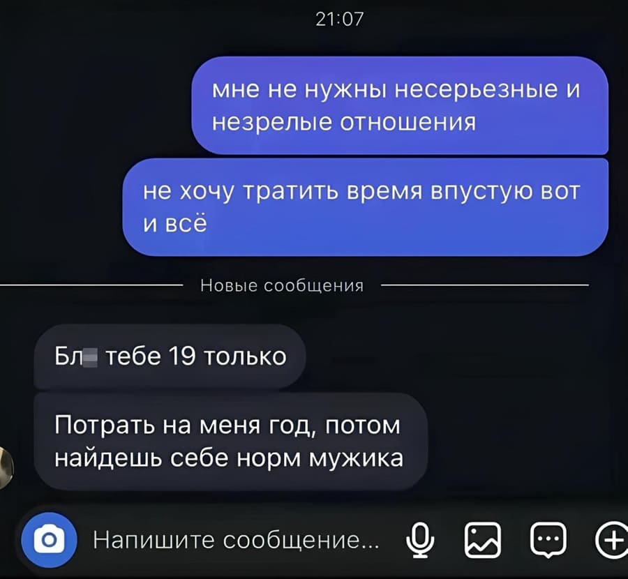 Девушка:
– Мне не нужны несерьезные и незрелые отношения, не хочу тратить время впустую вот и всё.
Парень:
– Бл... тебе 19 только. Потрать на меня год, потом найдёшь себе норм мужика.