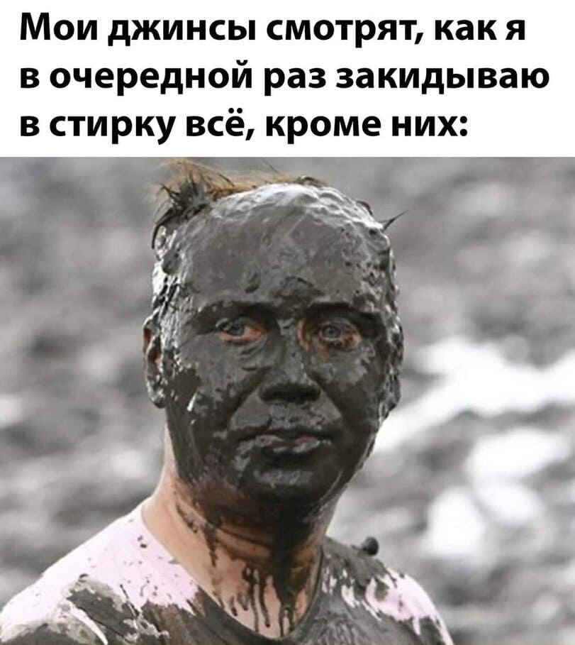 *Мои джинсы смотрят, как я в очередной раз закидываю в стирку всё, кроме них.*