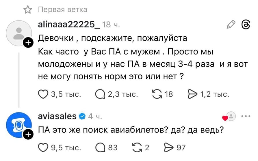 – Девочки‚ подскажите, пожалуйста. Как часто у Вас ПА с мужем. Просто мы молодожены и у нас ПА в месяц 3-4 раза и я вот не могу понять норм это или нет?
– ПА это же поиск авиабилетов? да? да ведь?