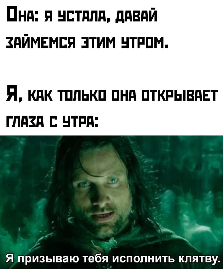Она:
– Я устала, давай займёмся этим утром.
Я, как только она открывает глаза с утра:
– Я призываю тебя исполнить клятву.