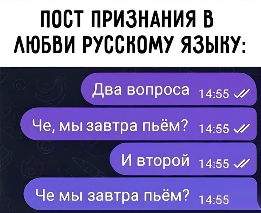 ЛЮБВИ РУССКОМУ ЯЗЫКУ:
Два вопроса:
Че мы, завтра пьём?
И второй:
Че мы завтра пьём?