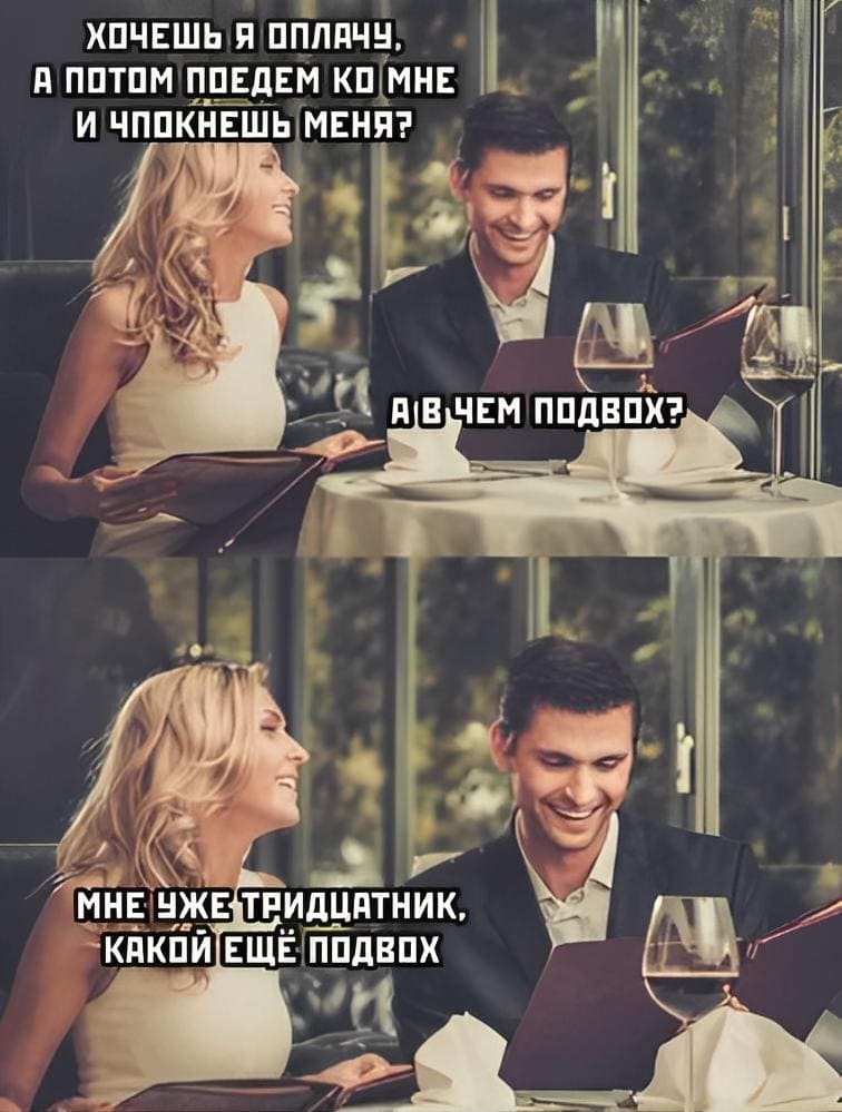 – Хочешь я оплачу, а потом поедем кок мне и трахнешь меня?
– А в чём подвох?
– Мне уже тридцатник, какой ещё подвох?