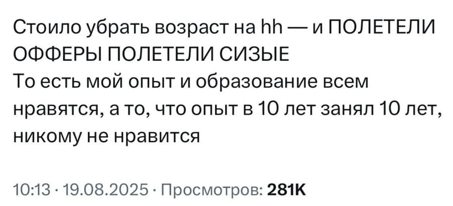 Стоило убрать возраст на hh — и ПОЛЕТЕЛИ ОФФЕРЫ, ПОЛЕТЕЛИ СИЗЫЕ. <br /> То есть мой опыт и образование всем нравятся, а то, что опыт в 10 лет занял 10 лет, никому не нравится.