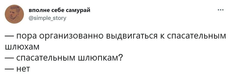 – Пора организованно выдвигаться к спасательным шлюхам.
– Спасательным шлюпкам?
– Нет.