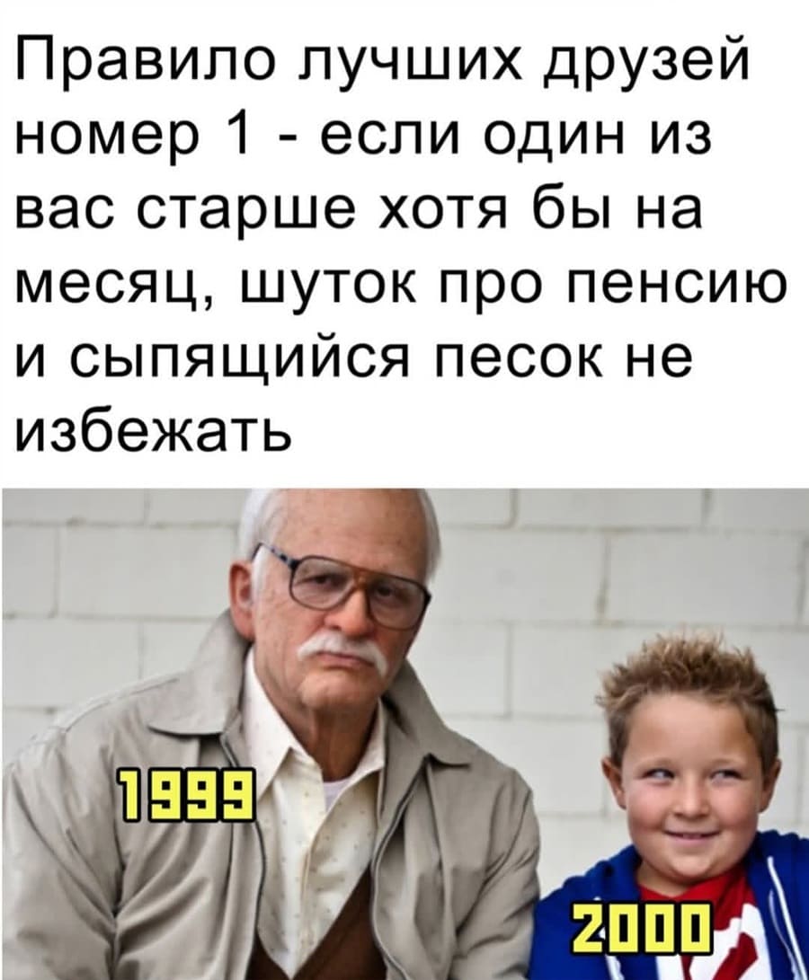 Правило лучших друзей номер 1 – если один из вас старше хотя бы на месяц, шуток про пенсию и сыпящийся песок не избежать.