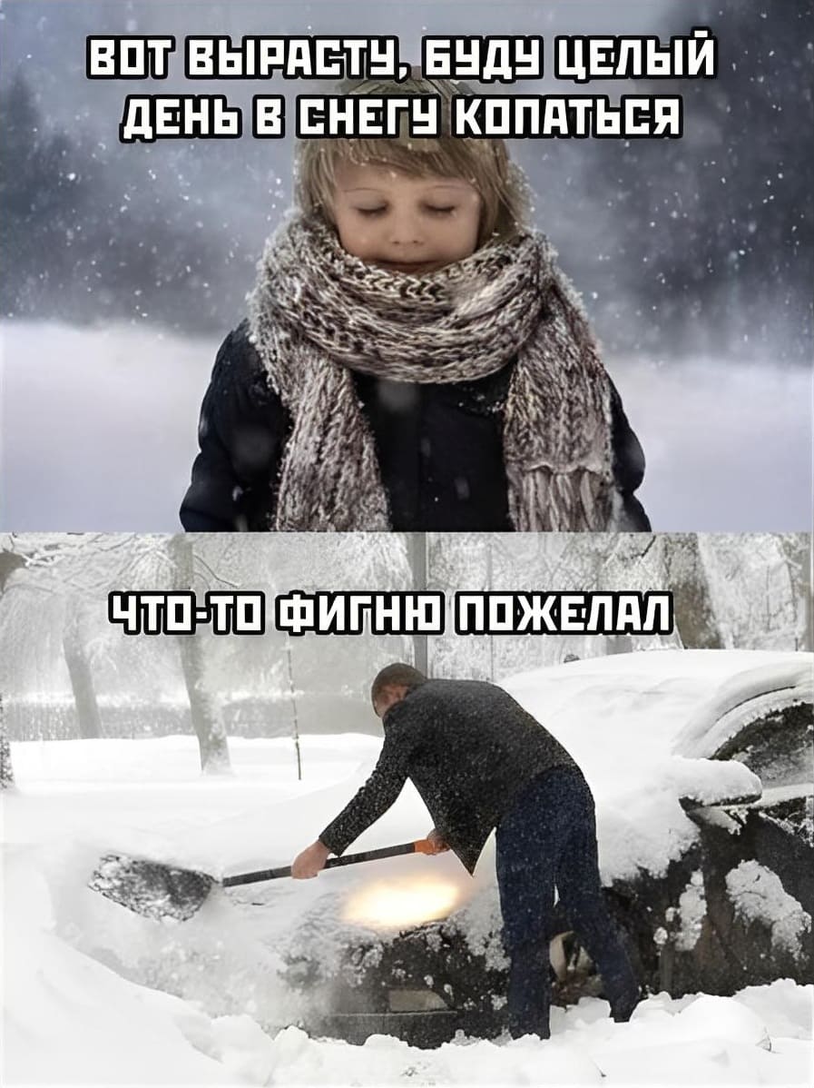 Мысли в детстве:
– Вот вырасту, буду целый день в снегу купаться!
Откапывая из под снега автомобиль во взрослой жизни:
– Что-то фигню пожелал.