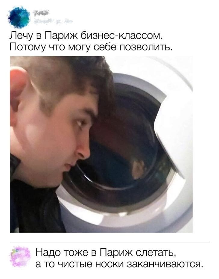 – Лечу в Париж бизнес-классом. Потому что могу себе позволить.
– Надо тоже в Париж слетать, а то чистые носки заканчиваются.