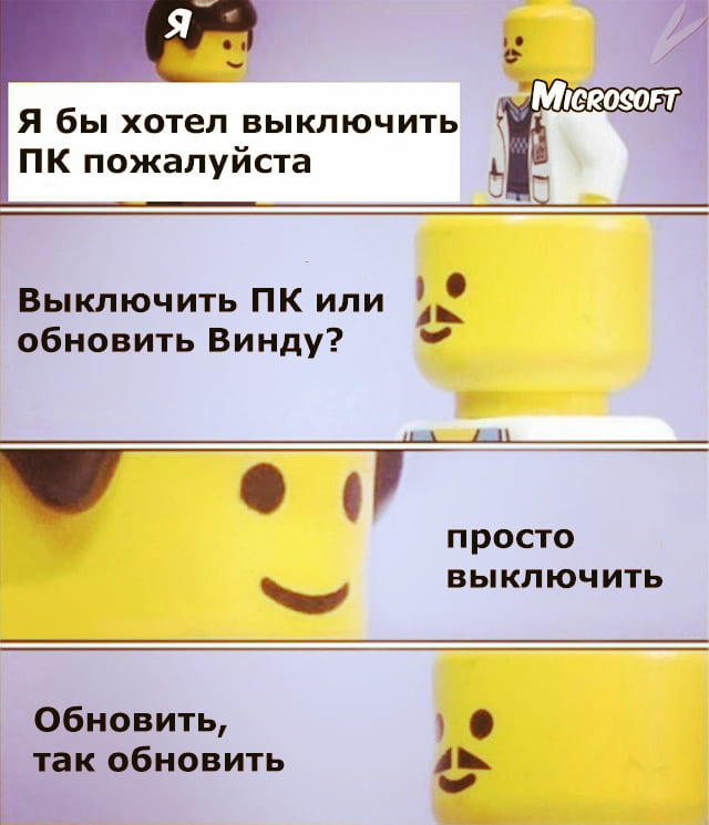 User:
– Я бы хотел выключить ПК пожалуйста.
Windows:
– Выключить ПК или обновить Винду?
User:
– Просто выключить.
Windows:
– Обновить, так обновить.
