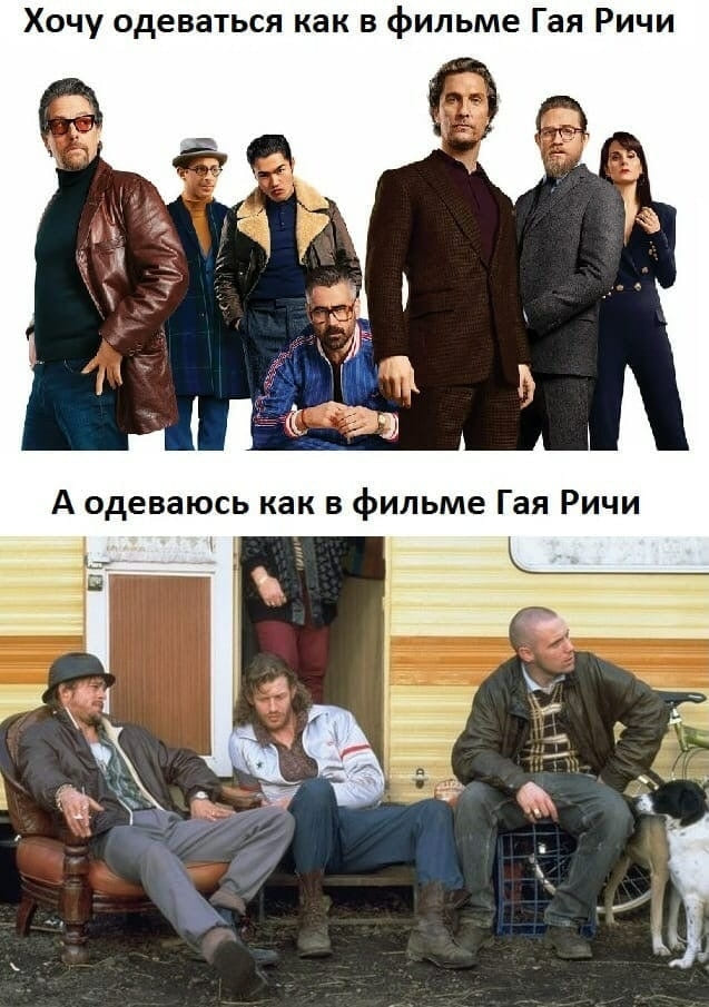 *Хочу одеваться как в фильме Гая Ричи*
*А одеваюсь как в фильме Гая Ричи*