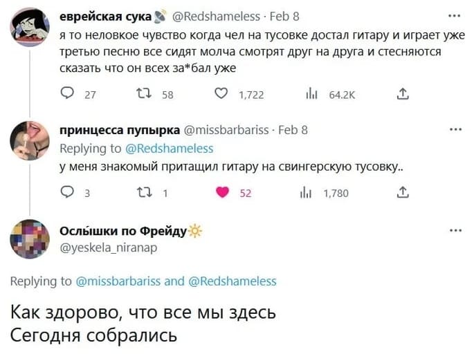 – Я то неловкое чувство когда чел на тусовке достал гитару и играет уже третью песню все сидят молча смотрят друг на друга и стесняются сказать что он всех за***бал уже.
– У меня знакомый притащил гитару на свингерскую тусовку..
– Как здорово, что все мы здесь Сегодня собрались...