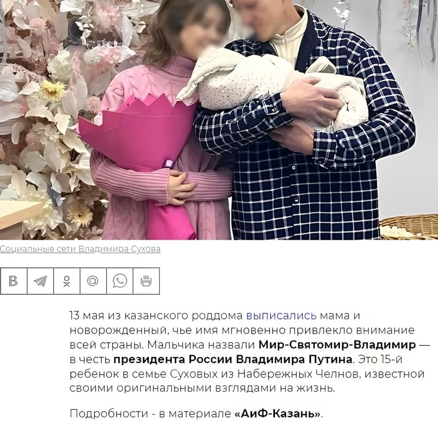 13 мая из казанского роддома выписались мама и новорожденный, чье имя мгновенно привлекло внимание всей страны. Мальчика назвали Мир-Святомир-Владимир — в честь президента России Владимира Путина. Это 15-й ребенок в семье Суховых из Набережных Челнов, известной своими оригинальными взглядами на жизнь.