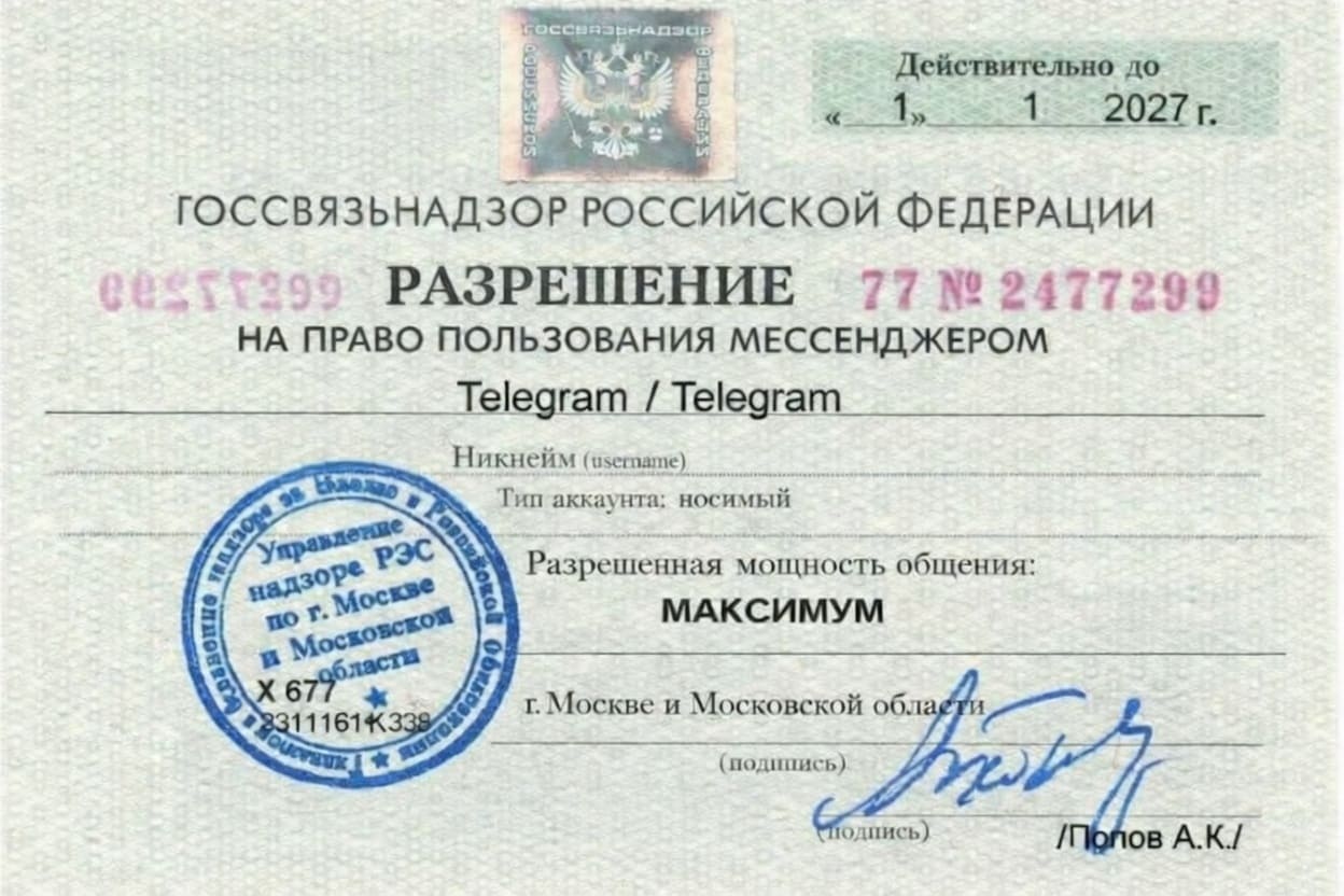 Действительно до «01» 01 2027 г.
ГОССВЯЗЬНАДЗОР РОССИЙСКОЙ ФЕДЕРАЦИИ РАЗРЕШЕНИЕ
НА ПРАВО ПОЛЬЗОВАНИЯ МЕССЕНДЖЕРОМ
ТЕЛЕГРАМ
Разрешенная мощность общения: МАКСИМУМ
г. Москве и Московской обл.