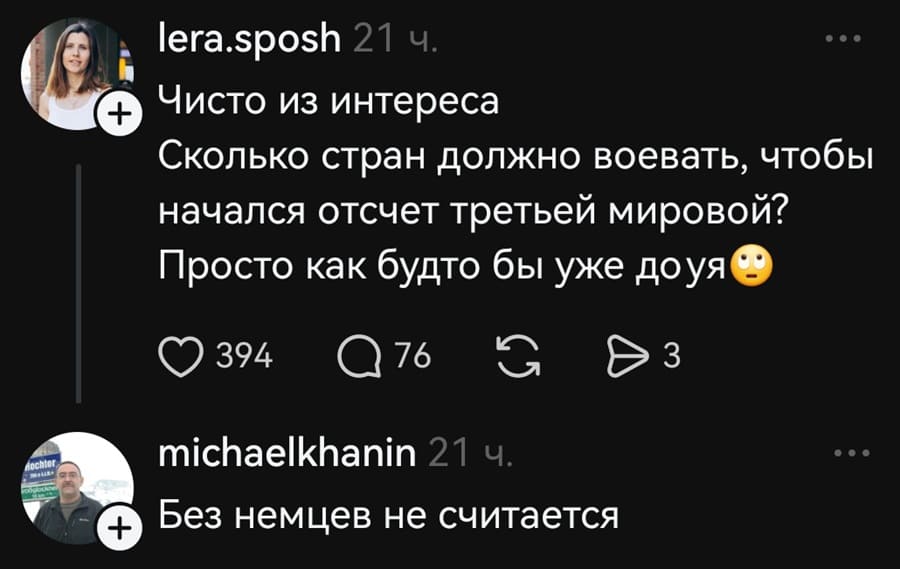 – Чисто из интереса. Сколько стран должно воевать, чтобы начался отсчёт третьей мировой? Просто как будто бы уже дох*я.
– Без немцев не считается.