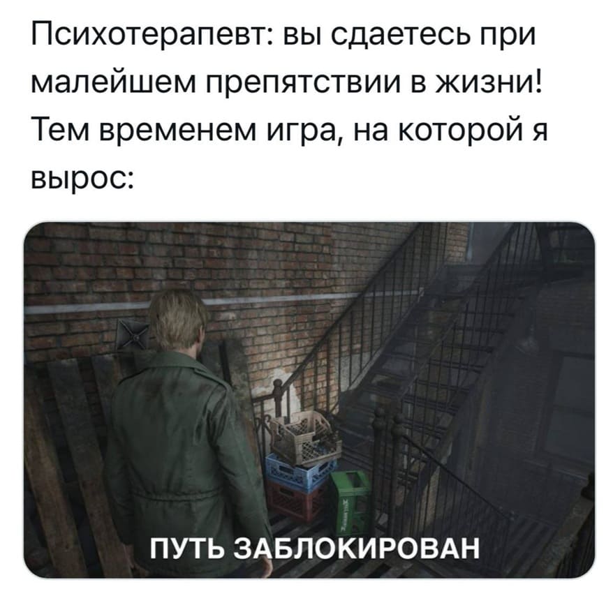 Психотерапевт: вы сдаетесь при малейшем препятствии в жизни!
Тем временем игра, на которой я вырос:
*ПУТЬ ЗАБЛОКИРОВАН*