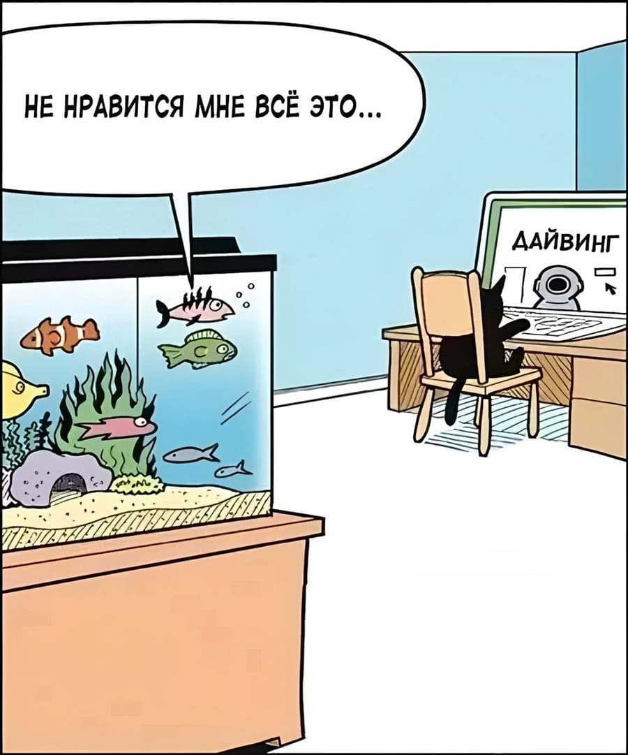 Рыбки, глядя на кота, который гуглит информацию по дайвингу:
– Не нравится мне всё это...