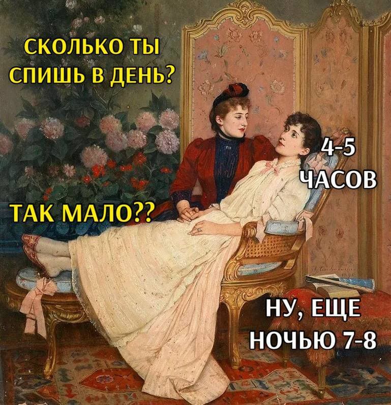 – Сколько ты спишь в день?
– 4-5 часов.
– Так мало??
– Ну, ещё ночью часов 7-8.