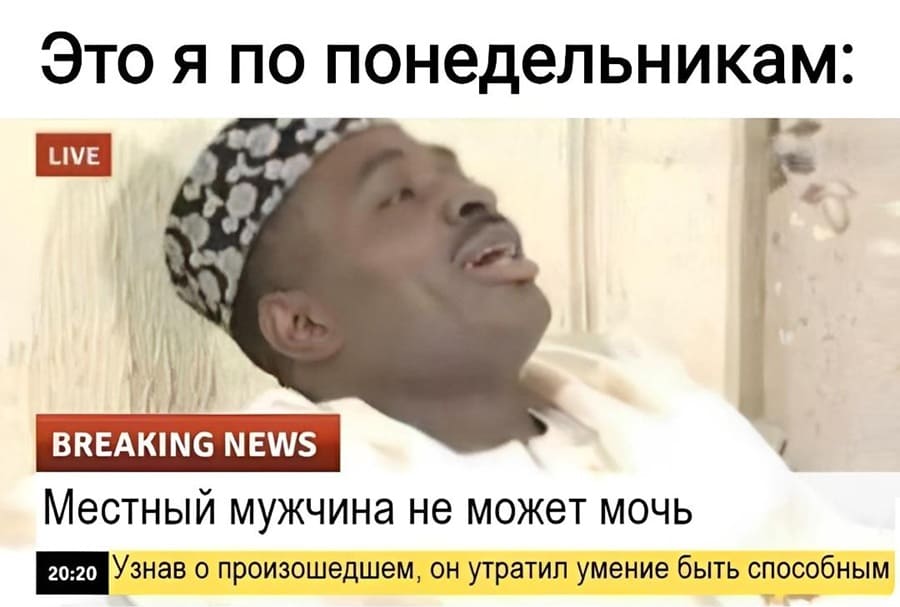 Это я по понедельникам:
Местный мужчина не может мочь
Узнав о произошедшем, он утратил умение быть способным