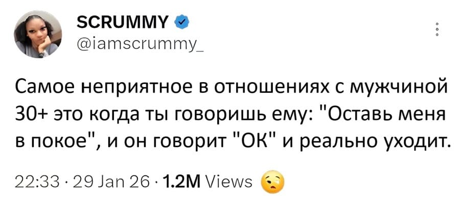 Самое неприятное в отношениях с мужчиной 30+ это когда ты говоришь ему: «Оставь меня в покое», и он говорит «ОК» и реально уходит.