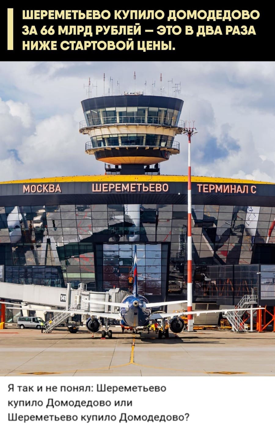 ШЕРЕМЕТЬЕВО КУПИЛО ДОМОДЕДОВО ЗА 66 МЛРД РУБЛЕЙ — ЭТО В ДВА РАЗА НИЖЕ СТАРТОВОЙ ЦЕНЫ.
*MOCKBA ШЕРЕМЕТЬЕВО ТЕРМИНАЛ С*
– Я так и не понял: Шереметьево купило Домодедово или Шереметьево купило Домодедово?
