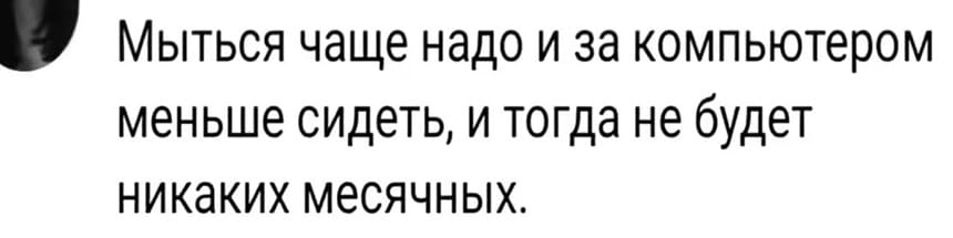 Мыться чаще надо и за компьютером меньше сидеть, и тогда не будет никаких месячных.