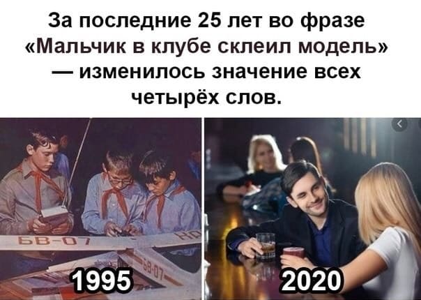 За последние 25 лет во фразе «Мальчик в клубе склеил модель» — изменилось значение всех четырёх слов.
*1995 2020*
