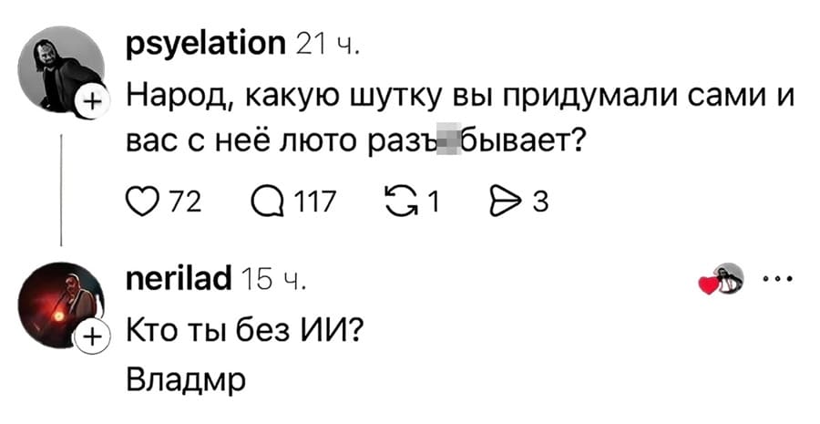 – Народ, какую шутку вы придумали сами и вас с неё люто разъ***бывает?
– Кто ты без ИИ? Владмр.