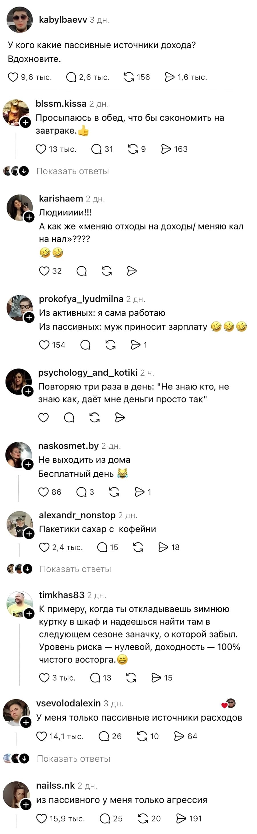 – У кого какие пассивные источники дохода? Вдохновите.
– Просыпаюсь в обед, что бы сэкономить на завтраке.
– Людиииии!!! А как же «меняю отходы на доходы/ меняю кал на нал»????
– Из активных: я сама работаю. Из пассивных: муж приносит зарплату.
– Повторяю три раза в день: «Не знаю кто, не знаю как, даёт мне деньги просто так».
– Не выходить из дома. Бесплатный день.
– Пакетики сахар с кофейни.
– К примеру, когда ты откладываешь зимнюю куртку в шкаф и надеешься найти там в следующем сезоне заначку, о которой забыл. Уровень риска — нулевой, доходность — 100% чистого восторга.
– У меня только пассивные источники расходов.
– Из пассивного у меня только агрессия.