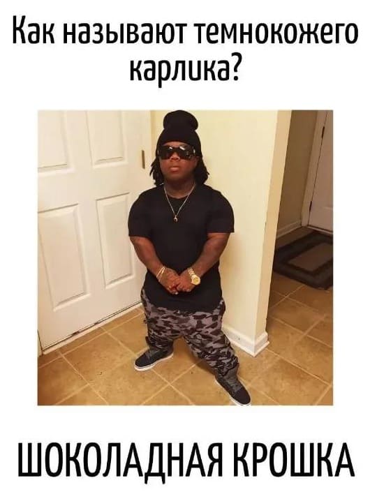 – Как называют темнокожего карлика?
– ШОКОЛАДНАЯ КРОШКА.