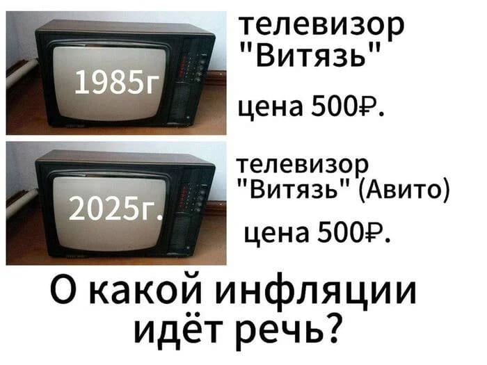 1985 год – Телевизор «Витязь» цена 500Р.
2025 год – Телевизор «Витязь» (Авито) цена 500Р.
О какой инфляции идёт речь?