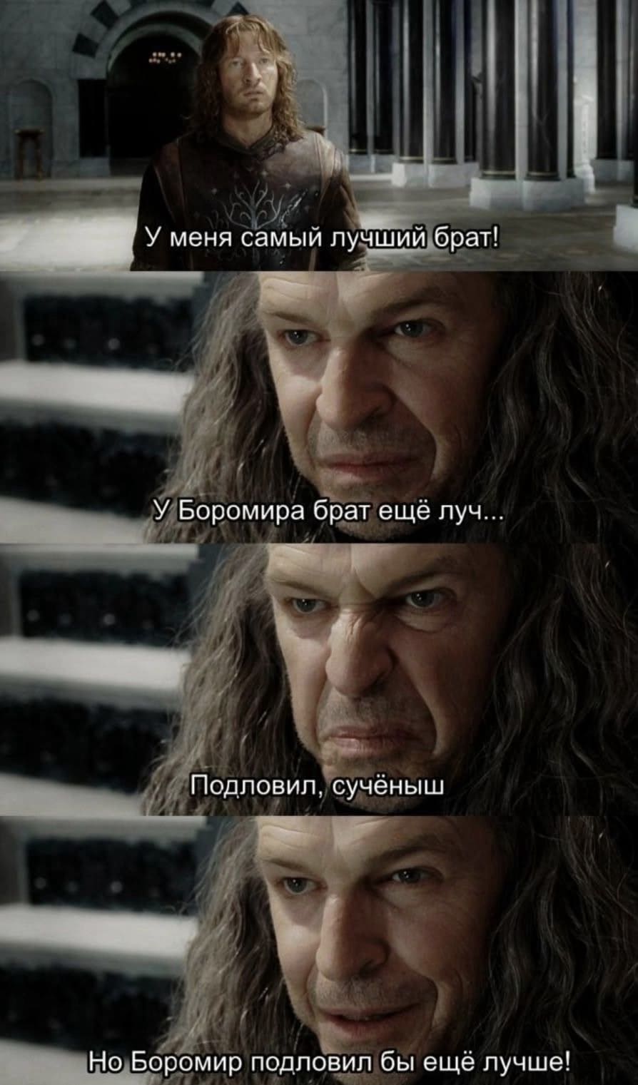 – У меня самый лучший брат!
– У Боромира брат ещё луч... Подловил, сучёныш... Но Боромир подловил бы ещё лучше!