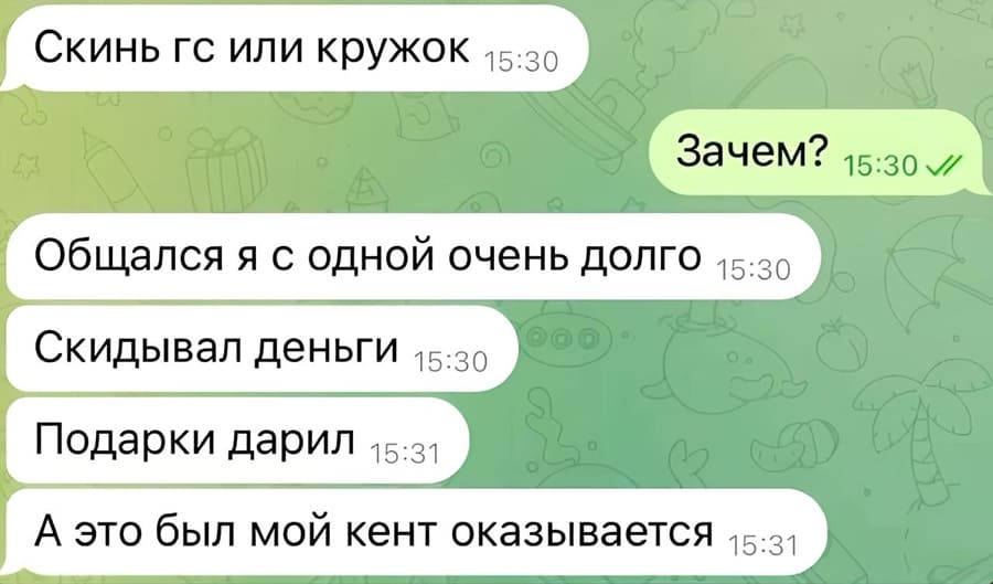 – Скинь гс или кружок.
– Зачем?
– Общался я с одной очень долго. Скидывал деньги. Подарки дарил. А это был мой кент оказывается.