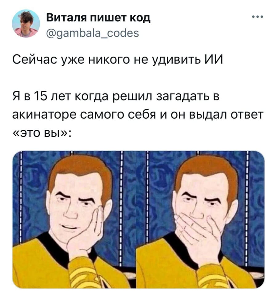 Сейчас уже никого не удивить ИИ.
Я в 15 лет когда решил загадать в акинаторе самого себя и он выдал ответ «это вы»: о_О