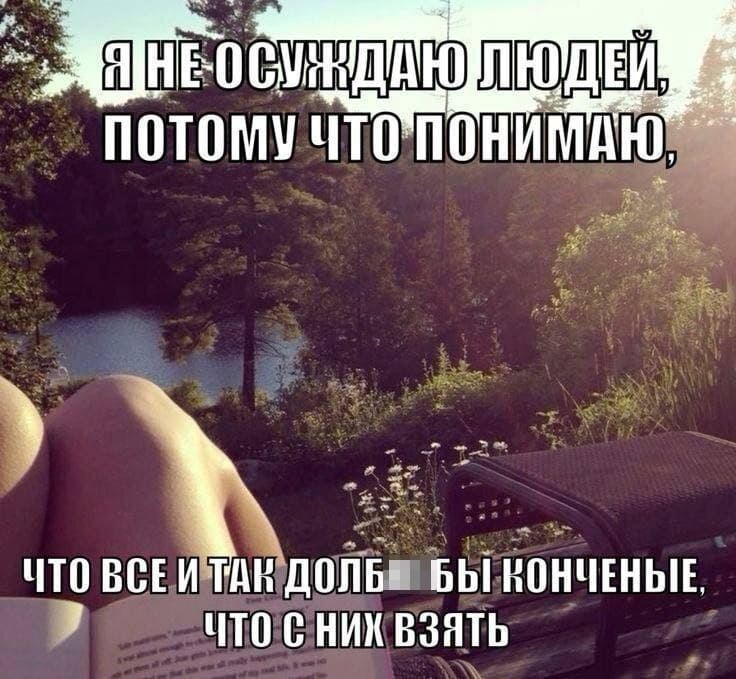 *Я не осуждаю людей, потому что понимаю, что все и так дол6***бы конченные, что с них взять...*