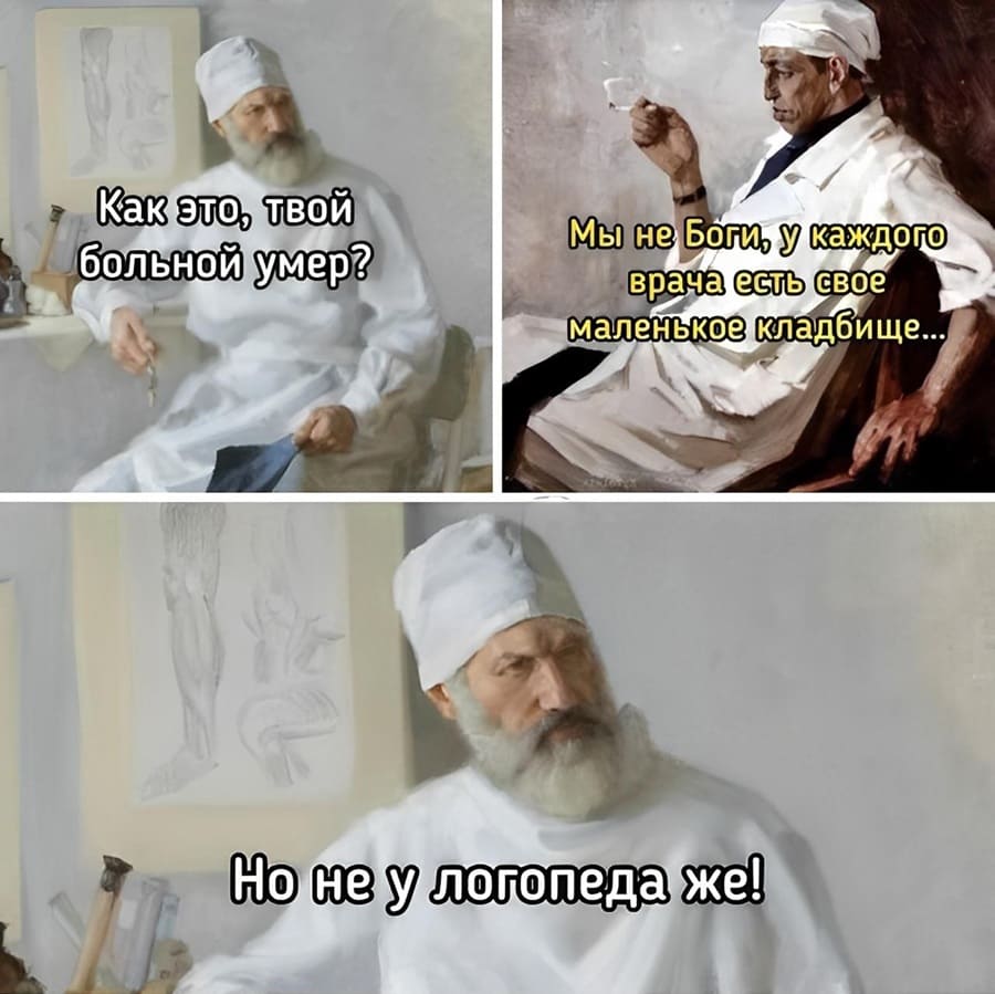 – Как это, твой больной умер?
– Мы не Боги, у каждого врача есть своё маленькое кладбище...
– Не не у логопеда же!