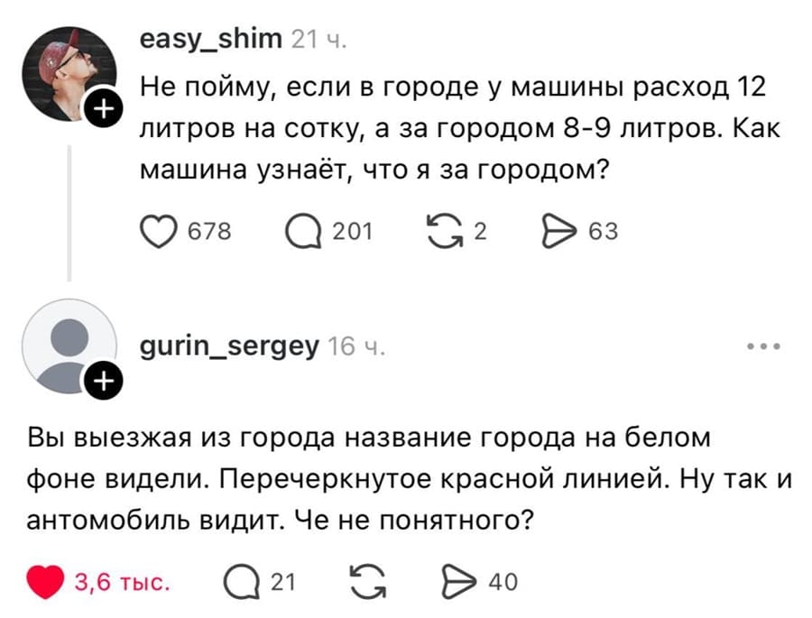– Не пойму, если в городе у машины расход 12 литров на сотку, а за городом 8-9 литров. Как машина узнаёт, что я за городом?
– Вы выезжая из города название города на белом фоне видели. Перечеркнутое красной линией. Ну так и автомобиль видит. Че не понятного?