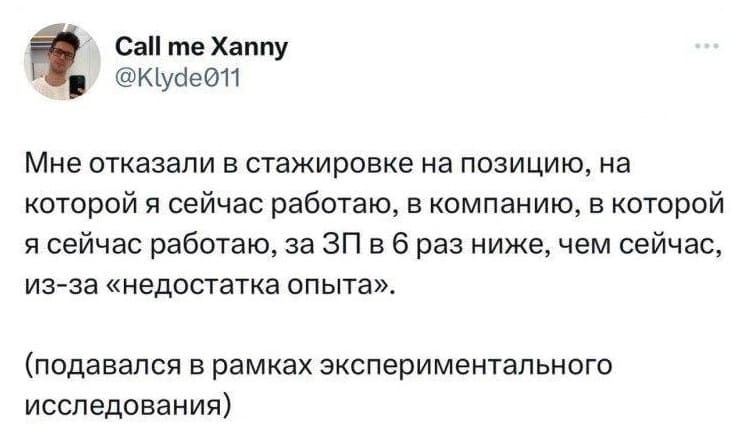 Мне отказали в стажировке на позицию, на которой я сейчас работаю, в компанию, в которой я сейчас работаю, за ЗП в 6 раз ниже, чем сейчас, из-за «недостатка опыта».
(подавался в рамках экспериментального исследования)