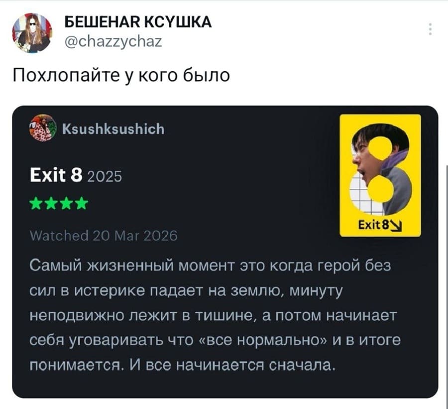 Похлопайте у кого было.
Exit 8 2025
Watched 20 Маг 2026
Самый жизненный момент это когда герой без сил в истерике падает на землю, минуту неподвижно лежит в тишине, а потом начинает себя уговаривать что «все нормально» и в итоге понимается. И все начинается сначала.