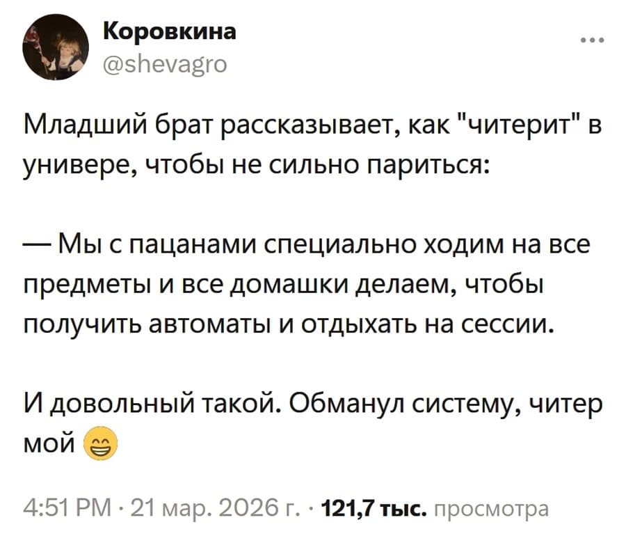 Младший брат рассказывает, как «читерит» в универе, чтобы не сильно париться:
— Мы с пацанами специально ходим на все предметы и все домашки делаем, чтобы получить автоматы и отдыхать на сессии.
И довольный такой. Обманул систему, читер мой.