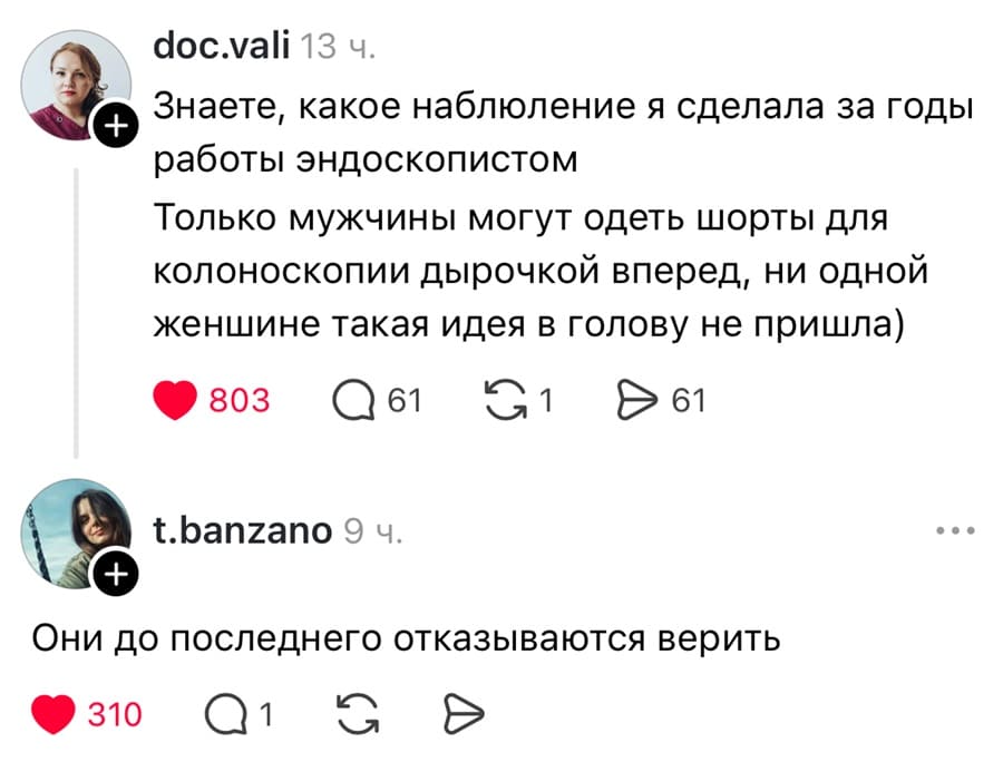 – Знаете, какое наблюдение я сделала за годы работы эндоскопистом? Только мужчины могут одеть шорты для колоноскопии дырочкой вперед, ни одной женщине такая идея в олову не пришла)
– Они до последнего отказываются верить.