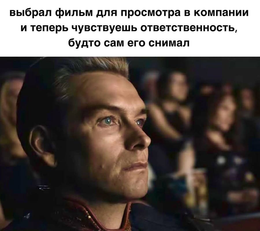 Выбрал фильм для просмотра в компании и теперь чувствуешь ответственность, будто сам его снимал.
