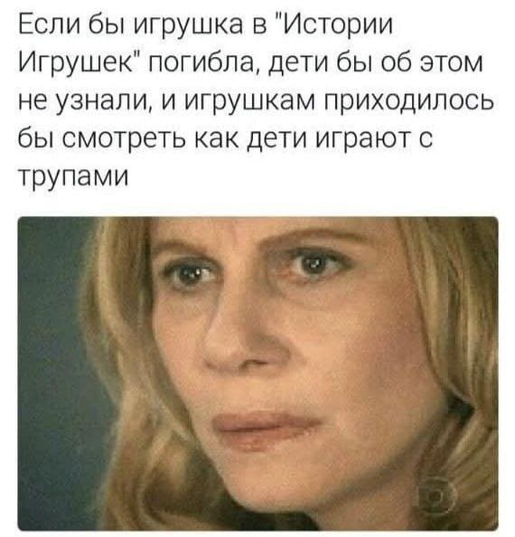 Если бы игрушка в «Истории Игрушек» погибла, дети бы об этом не узнали, и игрушкам приходилось бы смотреть как дети играют с трупами.