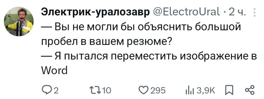 — Вы не могли бы объяснить большой пробел в вашем резюме?
— Я пытался переместить изображение в Word.
