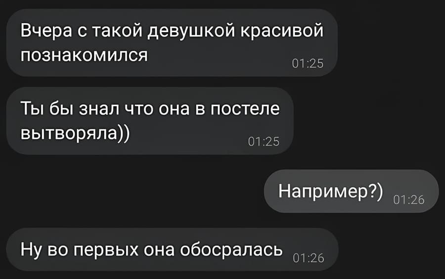 – Вчера с такой девушкой красивой познакомился. Ты бы знал что она в постеле вытворяла))
– Например?)
– Ну во первых она обосралась.