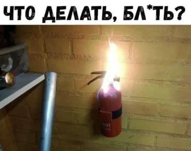 *Горящий огнетушитель*
– Что делать блть?!